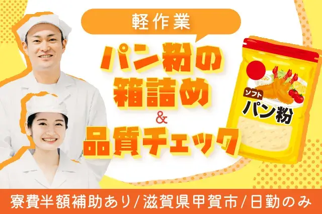 パン粉の箱詰め＆品質チェックの軽作業♪男女活躍中☆滋賀県にず〜っと寮費半額で住める☆日勤のみ☆月収23万円可(525-1)