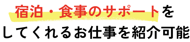 宿泊・食事のサポートをしてくれるお仕事を紹介可能