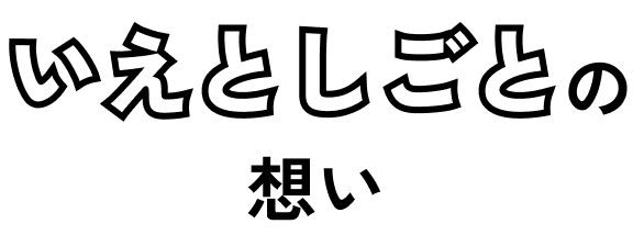 いえとしごとの想い