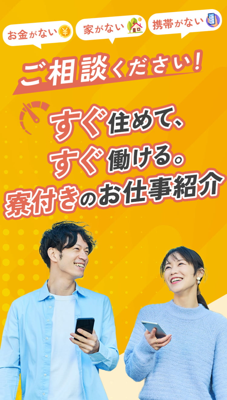 お金がない 家がない 携帯がない ご相談ください！すぐ住めて、すぐ働ける。寮付きのお仕事紹介