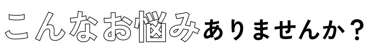 こんなお悩みありませんか？